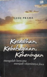 Image of KESEDIHAN, KEBAHAGIAAN, KEHENINGAN : MENGOLAH BENCANA MENJADI VITAMIN JIWA