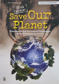 Image of SAVE OUR PLANET PENCEMARAN DAN PERUSAKAN LINGKUNGAN SERTA PENANGGULANGANNYA